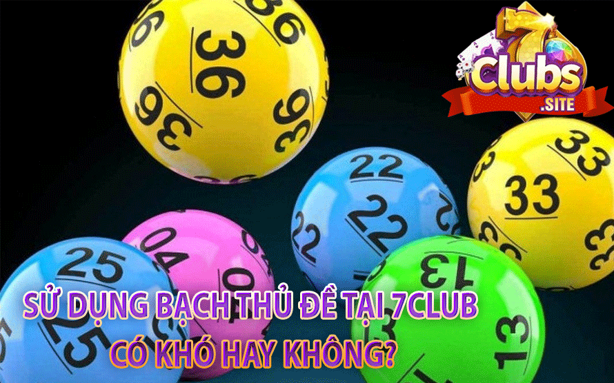 Sử Dụng Bạch Thủ Đề Tại 7Club Có Khó Hay Không?